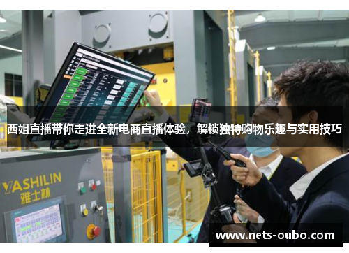 西姐直播带你走进全新电商直播体验，解锁独特购物乐趣与实用技巧