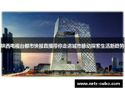陕西电视台都市快报直播带你走进城市脉动探索生活新趋势